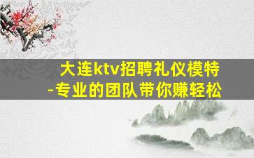 大连ktv招聘礼仪模特-专业的团队带你赚轻松