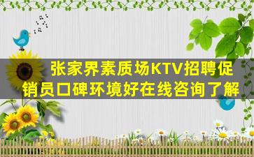张家界素质场KTV招聘促销员口碑环境好在线咨询了解