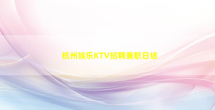杭州娱乐KTV招聘兼职日结