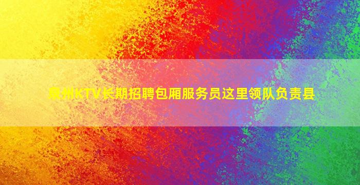 泉州KTV长期招聘包厢服务员这里领队负责县