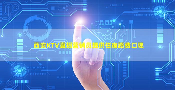 西安KTV直招营销员提供住宿路费口现